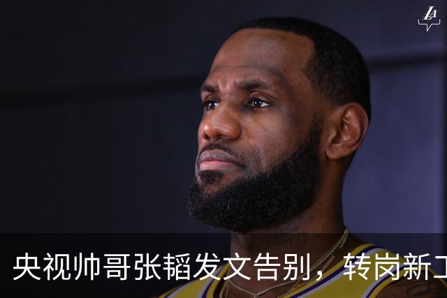 央视帅哥张韬发文告别，转岗新工作，与龙洋的绯闻早已真相大白