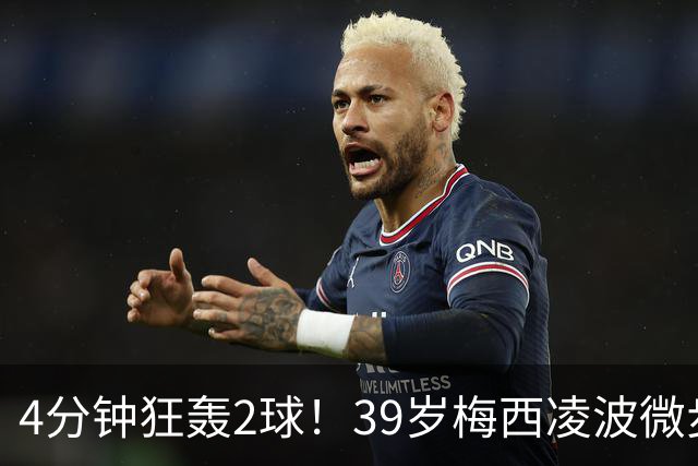 4分钟狂轰2球！39岁梅西凌波微步，50米奔袭两度穿裆戏耍！